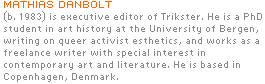 Mathias Danbolt (b. 1983) is executive editor of Trikster. He is a PhD student in art history at the University of Bergen