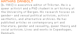 Mathias Danbolt (b. 1983) is executive editor of Trikster. He is a PhD student in art history at the University of Bergen